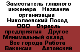 Заместитель главного инженера › Название организации ­ Николаевский Посад, ООО › Отрасль предприятия ­ Другое › Минимальный оклад ­ 1 - Все города Работа » Вакансии   . Алтайский край,Алейск г.